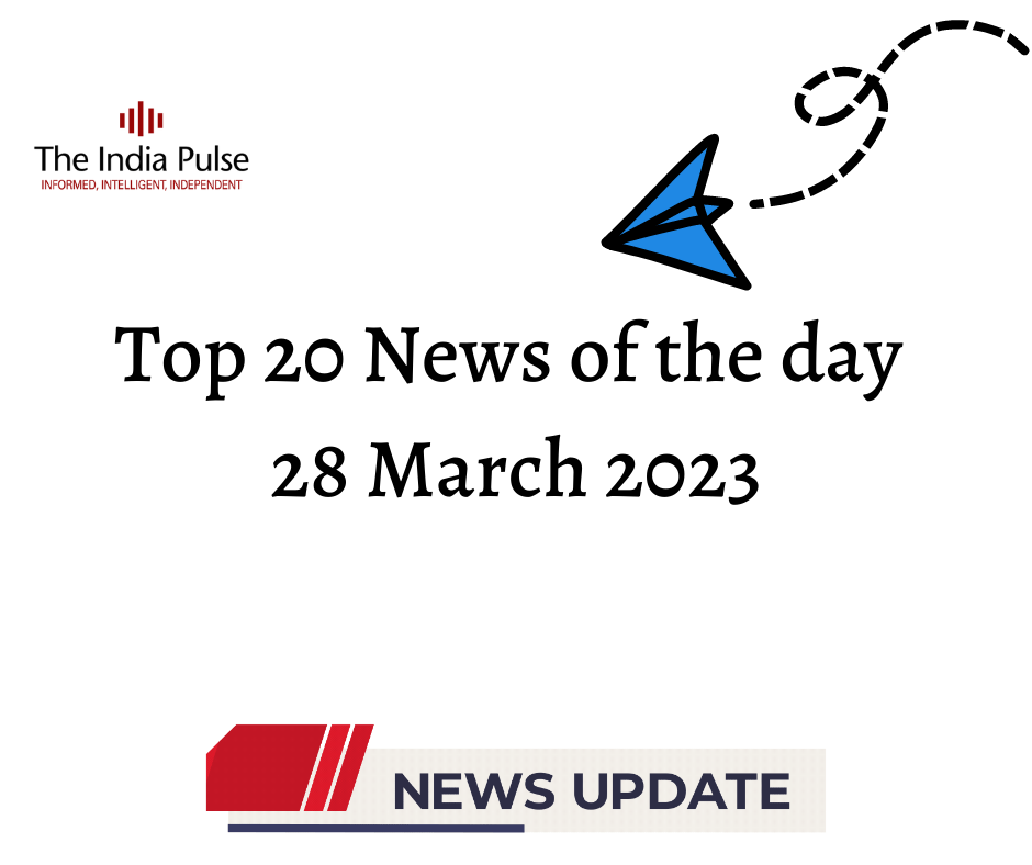 Top 20 News of the day : 28 March 2023